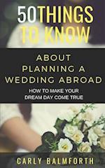 50 THINGS TO KNOW ABOUT PLANNING A WEDDING ABROAD: HOW TO MAKE YOUR DREAM DAY COME TRUE 