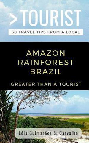 GREATER THAN A TOURIST- AMAZON RAINFOREST BRAZIL: 50 Travel Tips from a Local