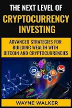 The Next Level Of Cryptocurrency Investing: Advanced Strategies For Building Wealth With Bitcoin And Cryptocurrencies 