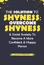 The Solution To Shyness: Overcome Shyness & Social Anxiety To Become A More Confident & Happy Person 