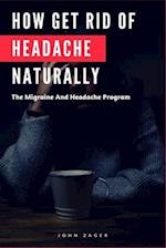 How Get Rid Of Headache Naturally: The Migraine And Headache Program 