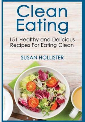 Clean Eating: 151 Healthy and Delicious Recipes For Eating Clean