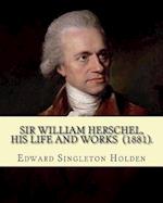 Sir William Herschel, His Life and Works (1881). by