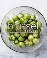 Brussel Sprouts: Re-Discover Brussel Sprouts with Delicious and Unique Brussel Sprout Recipes 