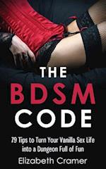 The BDSM Code: 79 Tips to Turn Your Vanilla Sex Life into a Dungeon Full of Fun 