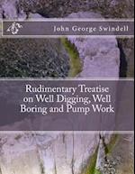 Rudimentary Treatise on Well Digging, Well Boring and Pump Work