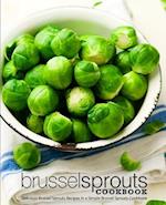 Brussel Sprouts Cookbook: Delicious Brussel Sprouts Recipes in a Simple Brussel Sprouts Cookbook 