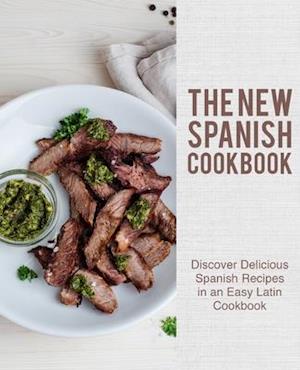 The New Spanish Cookbook: Discover Delicious Spanish Recipes in an Easy Latin Cookbook