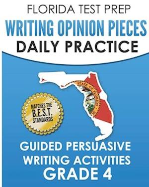 FLORIDA TEST PREP Writing Opinion Pieces Daily Practice Grade 4: Guided Persuasive Writing Activities