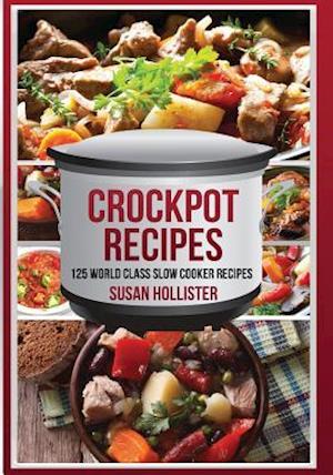 Crockpot Recipes: 125 World Class Slow Cooker Recipes