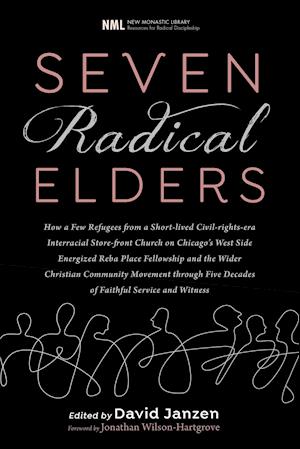 Seven Radical Elders: How Refugees from a Civil-Rights-Era Storefront Church Energized the Christian Community Movement, An Oral History
