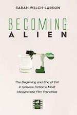 Becoming Alien: The Beginning and End of Evil in Science Fiction's Most Idiosyncratic Film Franchise 
