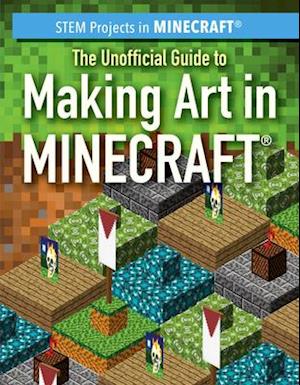 The Unofficial Guide to Making Art in Minecraft(r)