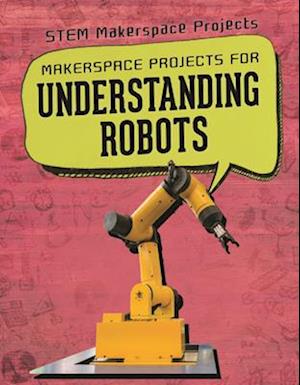 Makerspace Projects for Understanding Robots