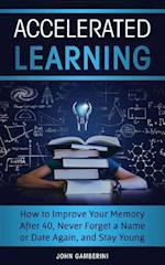 Accelerated Learning: How to Improve Your Memory After 40, Never Forget a Name or Date Again, and Stay Young 