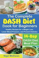The Complete DASH Diet Book for Beginners: Healthy Recipes for a Weight Loss, Lower Blood Pressure, and Prevent Diabetes. A 14-Day DASH Diet Meal Pla