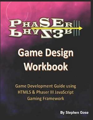 Phaser III Game Design Workbook: Game Development Guide using HTML5 & Phaser III JavaScript Gaming Framework