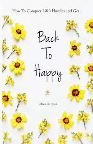 Back To Happy: How To Conquer Life's Hurdles and Get Back To Happy.