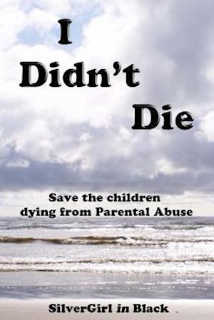I Didn't Die: Save Our Children from Parental Abuse