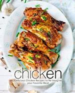 Chicken: Delicious Chicken Recipes to Re-Imagine your Favorite Meat 