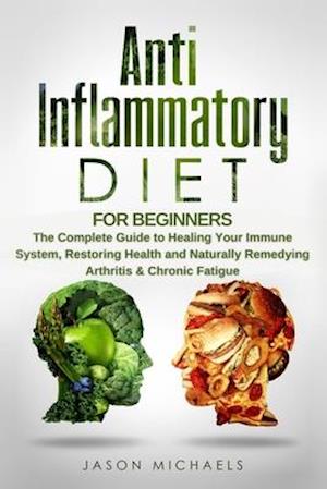 Anti-Inflammatory Diet for Beginners: The Complete Guide to Healing Your Immune System, Restoring Health and Naturally Remedying Arthritis & Chronic F