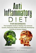 Anti-Inflammatory Diet for Beginners: The Complete Guide to Healing Your Immune System, Restoring Health and Naturally Remedying Arthritis & Chronic F