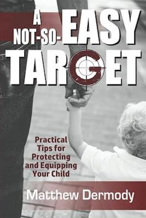 A Not-So-Easy Target: Practical Tips For Protecting and Equipping Your Child