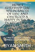 How I Survived the Wilderness of Life and Emerged a Happy Person Despite Life's Difficulties/Challenges