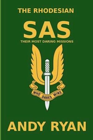 The Rhodesian SAS: Special Forces: Their Most Daring Bush War Missions