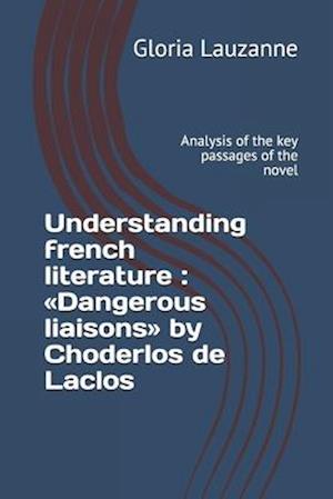 Understanding french literature : Dangerous liaisons by Choderlos de Laclos: Analysis of the key passages of the novel