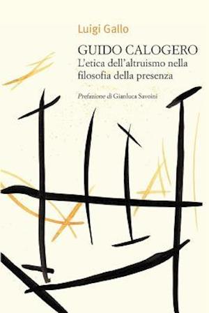 Guido Calogero. l'Etica Dell'altruismo Nella Filosofia Della Presenza