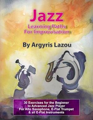 Jazz Learning Paths For Improvisation: 30 Exercises for the Beginner to Advanced Jazz Player/For Alto Saxophone, E-Flat Trumpet & all E-Flat Instrumen