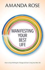 Manifesting Your Best Life: How to Stop Wishing for Change and Start Living Your Best Life 