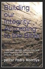 Building our Integrity According to the Bible: I was also upright before him, and have kept myself from mine iniquity. 2 Samuel 22:24 
