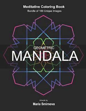 Geometric Mandala: Meditative Coloring Book for Stress Relief, Relaxation, Creativity and Mindfulness. Bundle of 100 unique images. For All Ages.