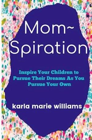 mom~spiration: Inspire Your Children to Pursue their Dreams as You Pursue Your Own