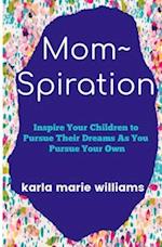 mom~spiration: Inspire Your Children to Pursue their Dreams as You Pursue Your Own 