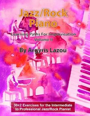 Jazz/Rock Piano Learning Paths For Improvisation Volume II: 30+2 Exercises for the Intermediate to Professional Jazz/Rock Pianist