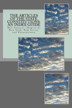 The Articles of the State Constitutions: An Index Guide: Mid Atlantic (Region 2) New York, New Jersey, and Pennsylvania