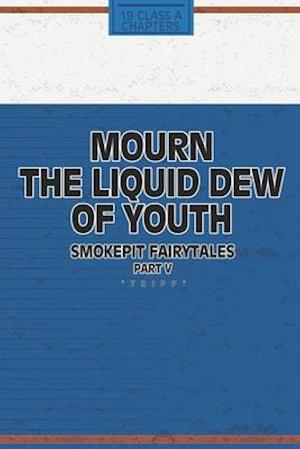 Mourn the Liquid Dew of Youth; Smokepit Fairytales Part V