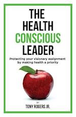 The Health Conscious Leader: Protecting Your Visionary Assignment By Making Health A Priority 