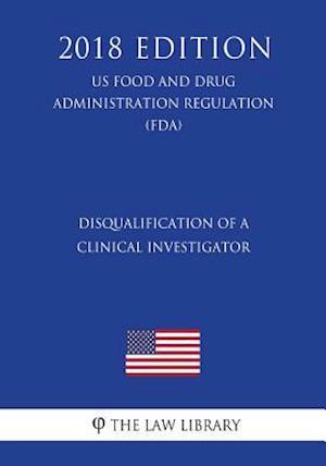 Disqualification of a Clinical Investigator (US Food and Drug Administration Regulation) (FDA) (2018 Edition)