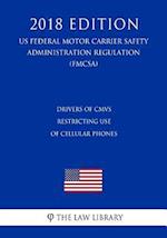 Drivers Of CMVs - Restricting Use of Cellular Phones (US Federal Motor Carrier Safety Administration Regulation) (FMCSA) (2018 Edition)