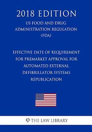 Effective Date of Requirement for Premarket Approval for Automated External Defibrillator Systems - Republication (US Food and Drug Administration Reg