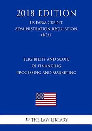 Eligibility and Scope of Financing - Processing and Marketing (US Farm Credit Administration Regulation) (FCA) (2018 Edition)