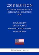 Establishment of New Agency - Revision of Delegations of Authority (US Federal Crop Insurance Corporation Regulation) (FCIC) (2018 Edition)