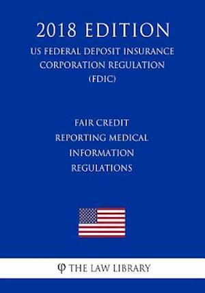 Fair Credit Reporting Medical Information Regulations (Us Federal Deposit Insurance Corporation Regulation) (Fdic) (2018 Edition)