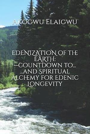 EDENIZATION of the EARTH: countdown to...and Spiritual Alchemy for Edenic Longevity