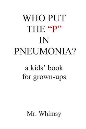 Who Put the "P" in Pneumonia?: A Kid's Book for Grown-ups