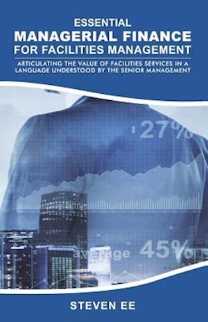 Essential Managerial Finance for Facilities Management: Articulating the Value of Facilities Services in a Language Understood by the Senior Managemen